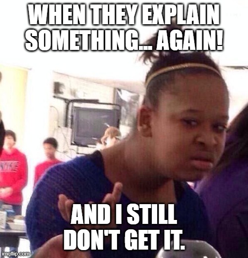 Sorry What!?? | WHEN THEY EXPLAIN SOMETHING... AGAIN! AND I STILL DON'T GET IT. | image tagged in memes,black girl wat | made w/ Imgflip meme maker