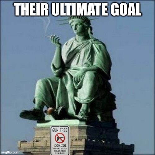 Statue of Liberty | THEIR ULTIMATE GOAL | image tagged in statue of liberty | made w/ Imgflip meme maker