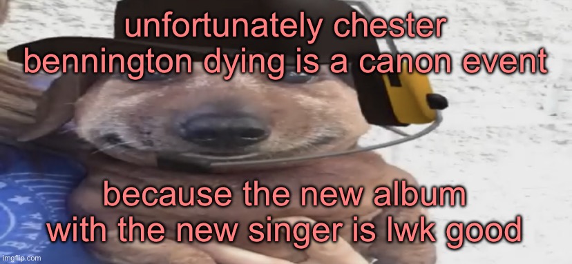 chucklenuts | unfortunately chester bennington dying is a canon event; because the new album with the new singer is lwk good | image tagged in chucklenuts | made w/ Imgflip meme maker