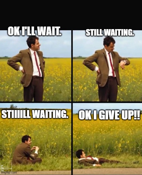 Mr bean waiting | OK I'LL WAIT. STILL WAITING. OK I GIVE UP!! STIIIILL WAITING. | image tagged in mr bean waiting | made w/ Imgflip meme maker