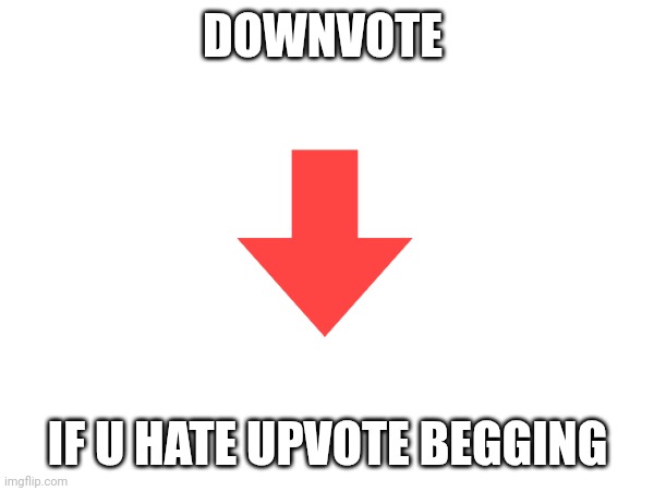 opposite of upvote begging | DOWNVOTE; IF U HATE UPVOTE BEGGING | image tagged in upvote begging,downvote | made w/ Imgflip meme maker