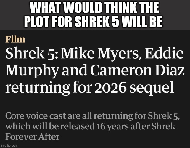 Shrek 5 | WHAT WOULD THINK THE PLOT FOR SHREK 5 WILL BE | image tagged in shrek 5 | made w/ Imgflip meme maker