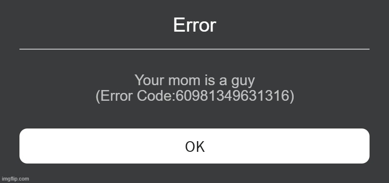 Eror 60981349631316 | Error; Your mom is a guy
(Error Code:60981349631316) | image tagged in roblox error message | made w/ Imgflip meme maker