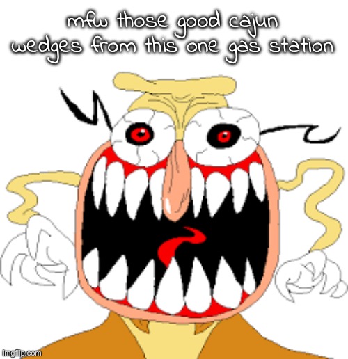can we all agree that gas station food is peak | mfw those good cajun wedges from this one gas station | image tagged in noise d-rank | made w/ Imgflip meme maker