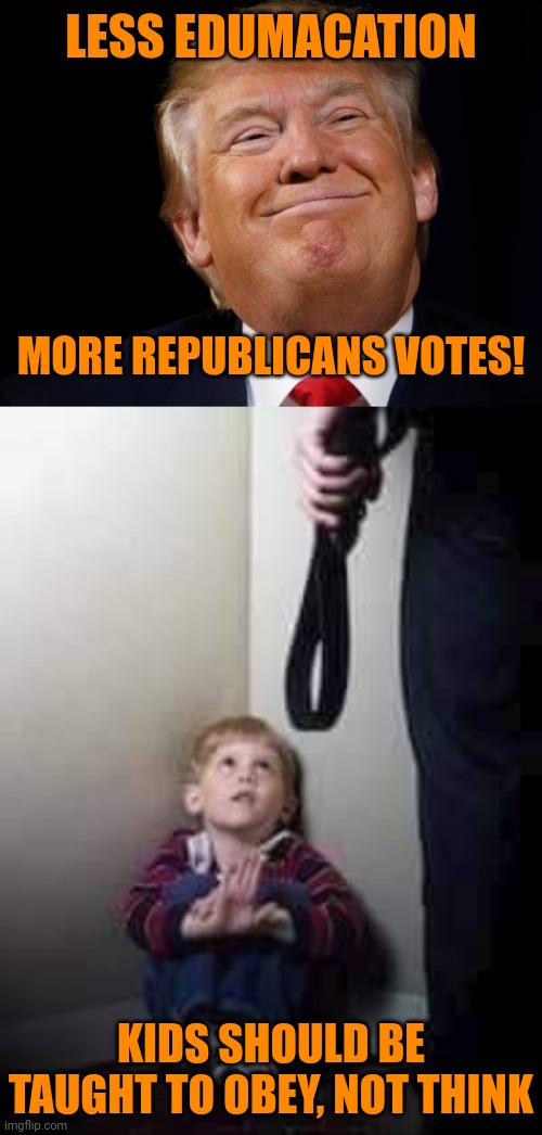 LESS EDUMACATION MORE REPUBLICANS VOTES! KIDS SHOULD BE TAUGHT TO OBEY, NOT THINK | image tagged in smug trump,child abuse | made w/ Imgflip meme maker