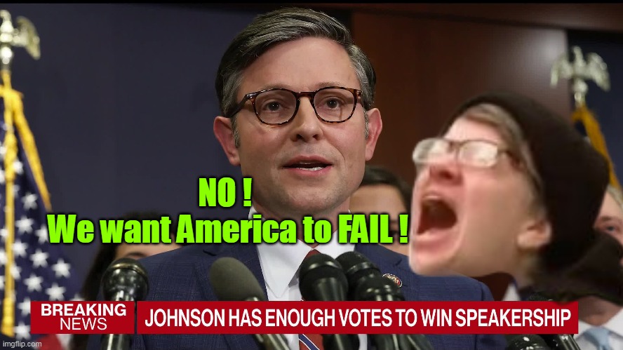 Dare they dream it? Maybe even a RECESSION ???/ | NO ! 
We want America to FAIL ! | image tagged in johnson wins speaker meme | made w/ Imgflip meme maker