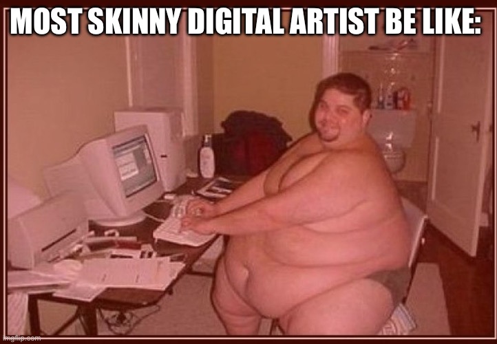 Bro Who The Hell Waste 12 hours on a Dang Picture | MOST SKINNY DIGITAL ARTIST BE LIKE: | image tagged in obese guy,digital art,art,the truth,memes | made w/ Imgflip meme maker