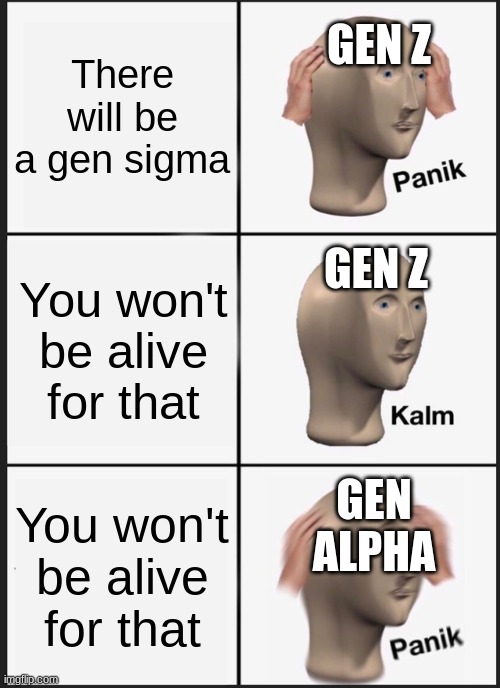 This is not very good | GEN Z; There will be a gen sigma; GEN Z; You won't be alive for that; GEN ALPHA; You won't be alive for that | image tagged in memes,panik kalm panik,gen z,gen alpha,gen sigma | made w/ Imgflip meme maker