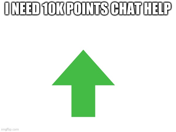 I NEED 10K POINTS CHAT HELP | made w/ Imgflip meme maker