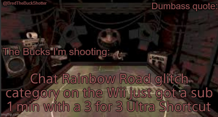 Ik I'm late | Chat Rainbow Road glitch category on the Wii just got a sub 1 min with a 3 for 3 Ultra Shortcut | image tagged in bredthebuckshotter's temp | made w/ Imgflip meme maker
