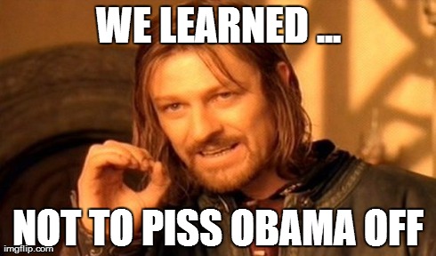 One Does Not Simply Meme | WE LEARNED ... NOT TO PISS OBAMA OFF | image tagged in memes,one does not simply | made w/ Imgflip meme maker