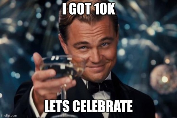 Leonardo Dicaprio Cheers | I GOT 10K; LETS CELEBRATE | image tagged in memes,leonardo dicaprio cheers | made w/ Imgflip meme maker