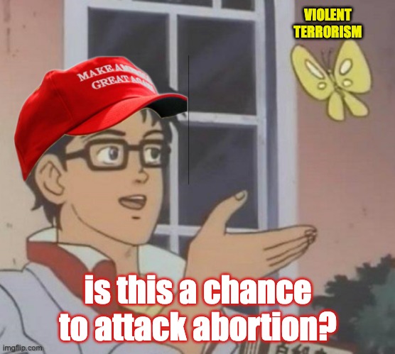 Far Right false equivalency . . . and, no, NO, it isn't | VIOLENT
TERRORISM; is this a chance to attack abortion? | image tagged in maga butterfly brain,terrorism,abortion,deception | made w/ Imgflip meme maker