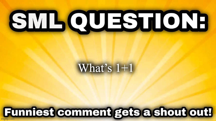 Random SML question | What’s 1+1 | image tagged in sml question,sml | made w/ Imgflip meme maker