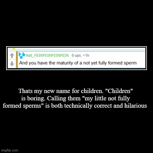 Thats my new name for children. "Children" is boring. Calling them "my little not fully formed sperms" is both technically correct and hilar | image tagged in funny,demotivationals | made w/ Imgflip demotivational maker