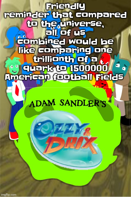 And for our cells, one decillionth | Friendly reminder that compared to the universe, all of us combined would be like comparing one trillionth of a quark to 1500000 American football Fields | image tagged in adam sandler's ozzy drix | made w/ Imgflip meme maker