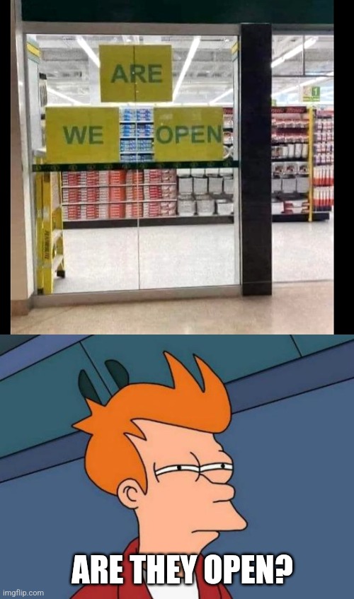 MAYBE PUT THAT UP BETTER | ARE THEY OPEN? | image tagged in memes,futurama fry,stupid signs,fail | made w/ Imgflip meme maker