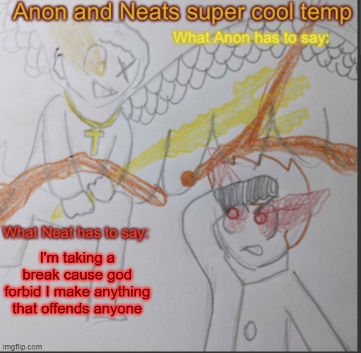 Anon and Neats super cool shared temp | I'm taking a break cause god forbid I make anything that offends anyone | image tagged in anon and neats super cool shared temp | made w/ Imgflip meme maker