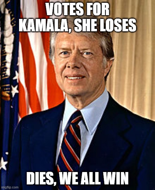 Federal Day Off, Yay | VOTES FOR KAMALA, SHE LOSES; DIES, WE ALL WIN | image tagged in jimmy carter | made w/ Imgflip meme maker