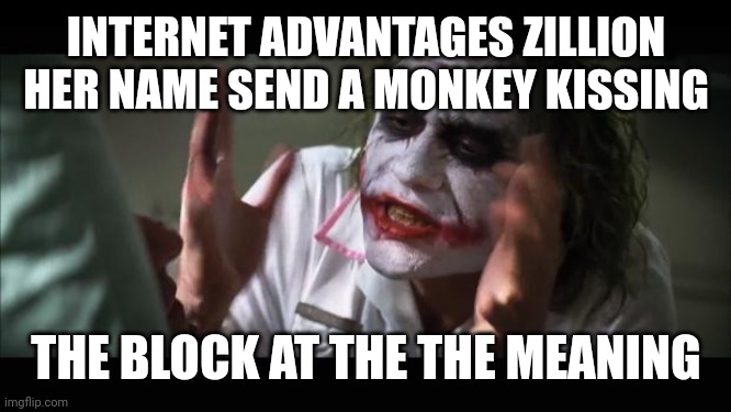 And everybody loses their minds | INTERNET ADVANTAGES ZILLION HER NAME SEND A MONKEY KISSING; THE BLOCK AT THE THE MEANING | image tagged in memes,and everybody loses their minds | made w/ Imgflip meme maker
