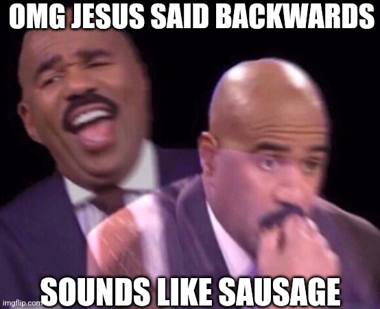 Laughing, crying, thanks pinterest (,: | OMG JESUS SAID BACKWARDS; SOUNDS LIKE SAUSAGE | image tagged in steve harvey laughing serious,3 am thoughts,existental productivity | made w/ Imgflip meme maker