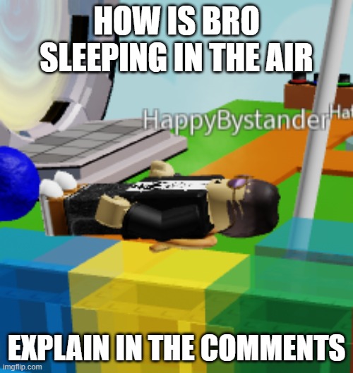 How??? | HOW IS BRO SLEEPING IN THE AIR; EXPLAIN IN THE COMMENTS | image tagged in how is he sleeping in the air | made w/ Imgflip meme maker