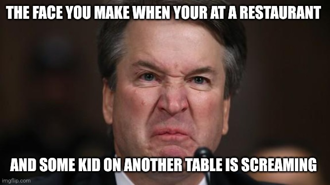 Like really | THE FACE YOU MAKE WHEN YOUR AT A RESTAURANT; AND SOME KID ON ANOTHER TABLE IS SCREAMING | image tagged in the last sneer,memes | made w/ Imgflip meme maker