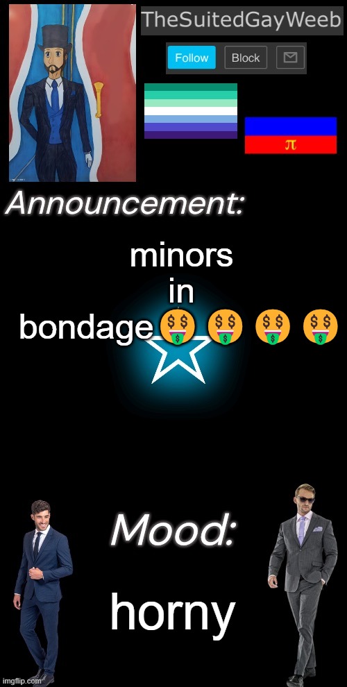 TheSuitedGayWeeb’s Announcement Temp | minors in bondage🤑🤑🤑🤑; horny | image tagged in thesuitedgayweeb s announcement temp | made w/ Imgflip meme maker