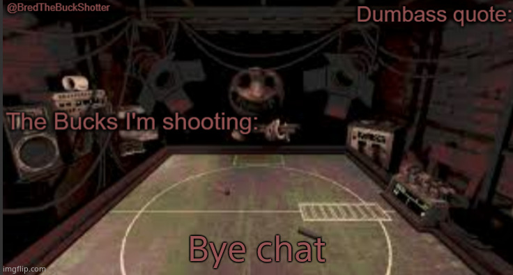 BredTheBuckShotter's temp | Bye chat | image tagged in bredthebuckshotter's temp | made w/ Imgflip meme maker
