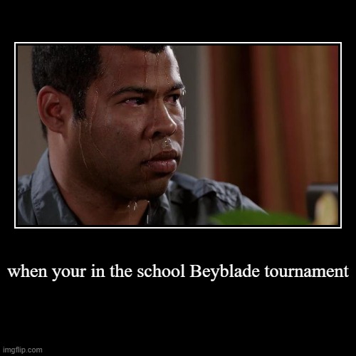 beyblades | when your in the school Beyblade tournament | | image tagged in funny,demotivationals | made w/ Imgflip demotivational maker