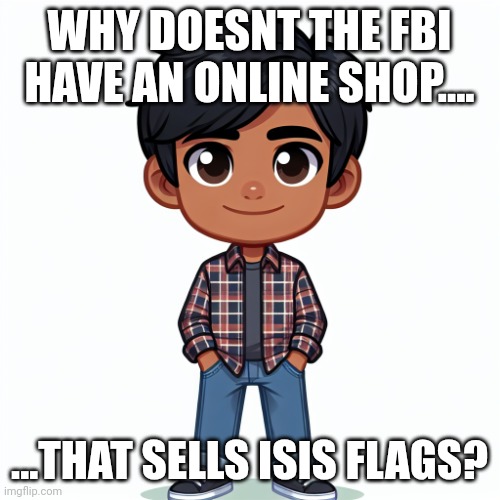 Seems like a fit made in Heaven! | WHY DOESNT THE FBI HAVE AN ONLINE SHOP.... ...THAT SELLS ISIS FLAGS? | image tagged in regularfellow in cartoon | made w/ Imgflip meme maker