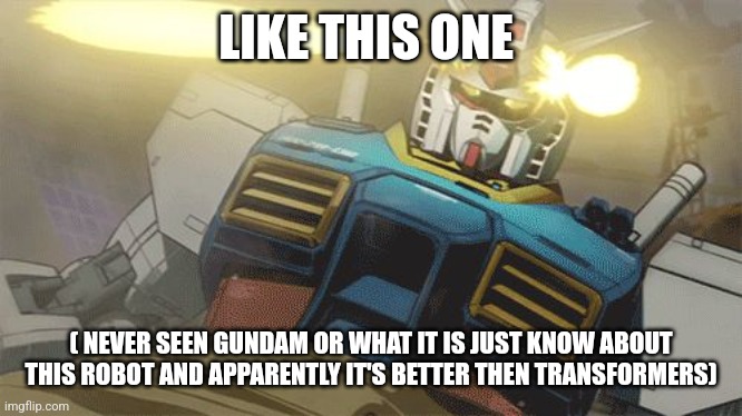 Gundam | LIKE THIS ONE ( NEVER SEEN GUNDAM OR WHAT IT IS JUST KNOW ABOUT THIS ROBOT AND APPARENTLY IT'S BETTER THEN TRANSFORMERS) | image tagged in gundam | made w/ Imgflip meme maker