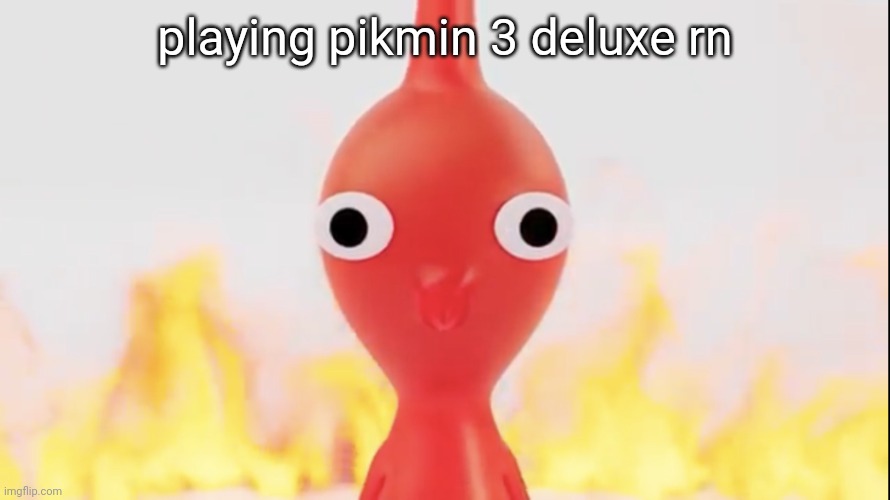 Red pikmin | playing pikmin 3 deluxe rn | image tagged in red pikmin | made w/ Imgflip meme maker