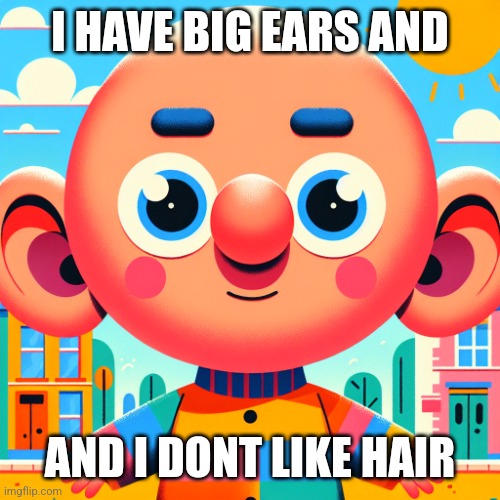 Ai bald goober | I HAVE BIG EARS AND; AND I DONT LIKE HAIR | image tagged in ai bald goober | made w/ Imgflip meme maker