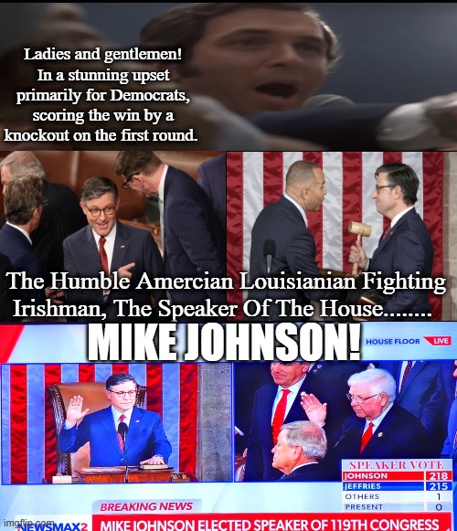 The Speaker Of The House Mike Johnson | Ladies and gentlemen! In a stunning upset primarily for Democrats, scoring the win by a knockout on the first round. The Humble Amercian Louisianian Fighting Irishman, The Speaker Of The House........ MIKE JOHNSON! | image tagged in mike johnson,speaker of the house,rocky,capital hill,conservatives,win | made w/ Imgflip meme maker