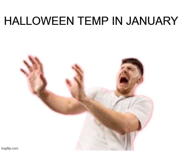 HALLOWEEN TEMP IN JANUARY | image tagged in he left all caps on custom | made w/ Imgflip meme maker