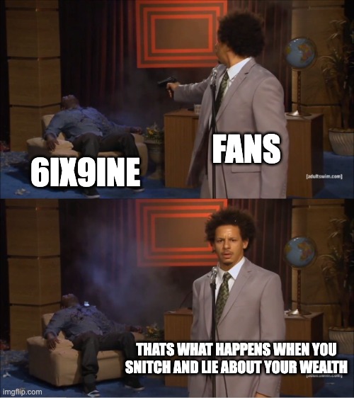 6ix9ine rn | FANS; 6IX9INE; THATS WHAT HAPPENS WHEN YOU SNITCH AND LIE ABOUT YOUR WEALTH | image tagged in memes,who killed hannibal | made w/ Imgflip meme maker