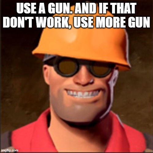 Engineerin | USE A GUN. AND IF THAT DON'T WORK, USE MORE GUN | image tagged in engineerin | made w/ Imgflip meme maker