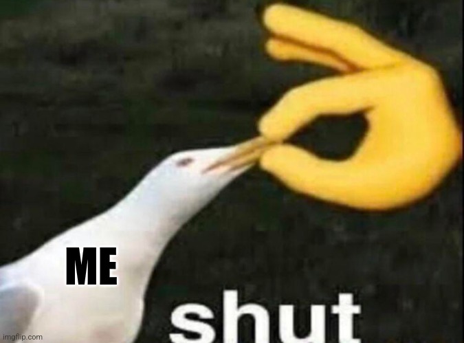 SHUT | ME | image tagged in shut | made w/ Imgflip meme maker