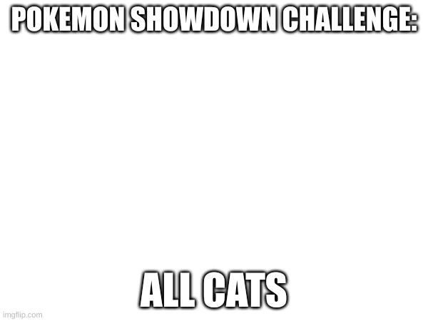 Try this challenge, you can only use cat-based Pokemon such as Meowth or Sprigatito | POKEMON SHOWDOWN CHALLENGE:; ALL CATS | image tagged in pokemon,challenge | made w/ Imgflip meme maker