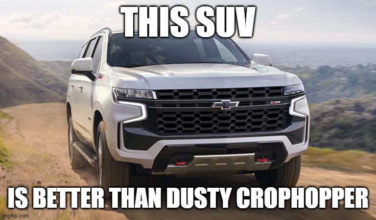 SUV | THIS SUV; IS BETTER THAN DUSTY CROPHOPPER | image tagged in suv | made w/ Imgflip meme maker