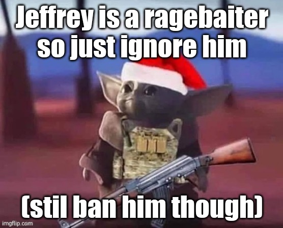 new strategy | Jeffrey is a ragebaiter so just ignore him; (stil ban him though) | image tagged in baby yoda but armed | made w/ Imgflip meme maker