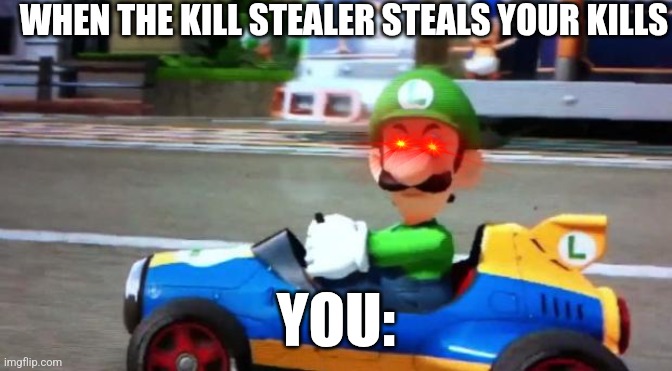 Me when it comes to kill stealers | WHEN THE KILL STEALER STEALS YOUR KILLS; YOU: | image tagged in luigi death stare | made w/ Imgflip meme maker