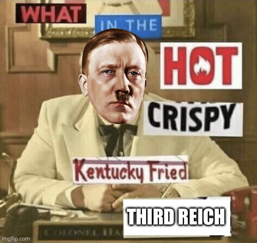 what in the hot crispy kentucky fried frick | THIRD REICH | image tagged in what in the hot crispy kentucky fried frick | made w/ Imgflip meme maker