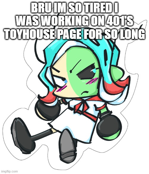 SO MUCH I STILL NEED TO DO | BRU IM SO TIRED I WAS WORKING ON 401'S TOYHOUSE PAGE FOR SO LONG | image tagged in okuto chibi | made w/ Imgflip meme maker