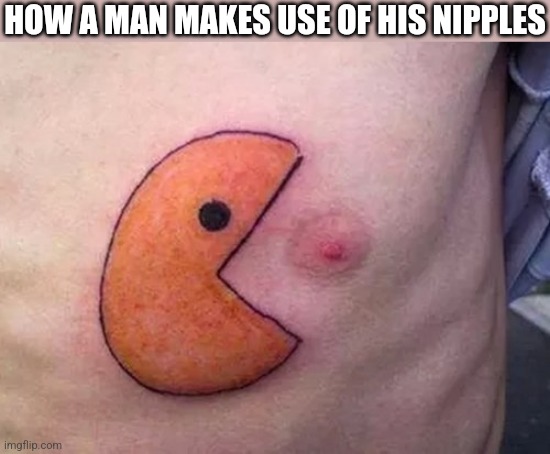 PAC-MAN GONNA EAT THAT | HOW A MAN MAKES USE OF HIS NIPPLES | image tagged in pacman,tattoos,tattoo | made w/ Imgflip meme maker