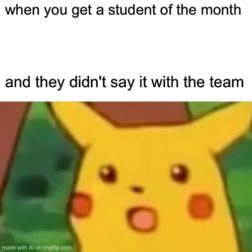 Surprised Pikachu Meme | when you get a student of the month; and they didn't say it with the team | image tagged in memes,surprised pikachu | made w/ Imgflip meme maker