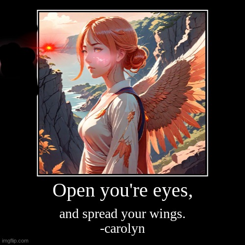 fly | Open you're eyes, | and spread your wings.
-carolyn | image tagged in funny,demotivationals | made w/ Imgflip demotivational maker