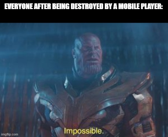 Thanos Impossible | EVERYONE AFTER BEING DESTROYED BY A MOBILE PLAYER: | image tagged in thanos impossible,memes | made w/ Imgflip meme maker