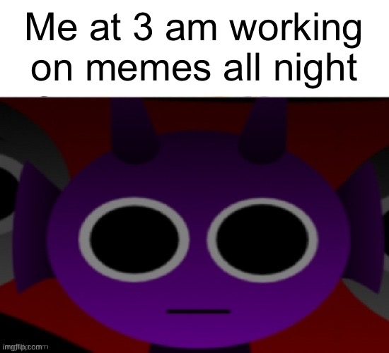 Halp | Me at 3 am working on memes all night | image tagged in durple stare at you without text,funny,3am | made w/ Imgflip meme maker